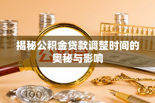 乳山揭秘公积金贷款调整时间的奥秘与影响
