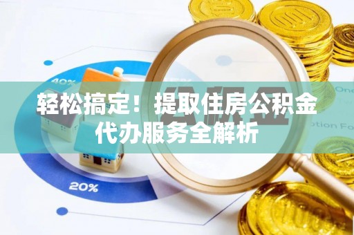 乳山轻松搞定！提取住房公积金代办服务全解析