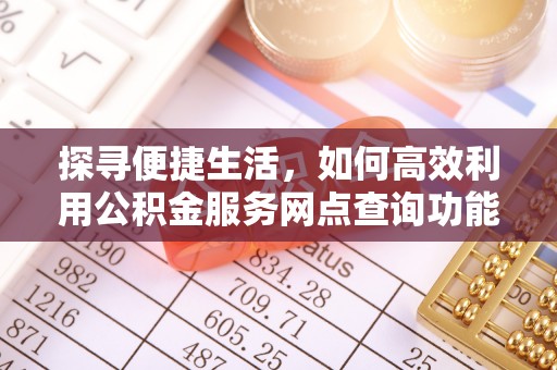 乳山探寻便捷生活，如何高效利用公积金服务网点查询功能