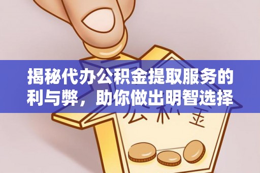 乳山揭秘代办公积金提取服务的利与弊，助你做出明智选择