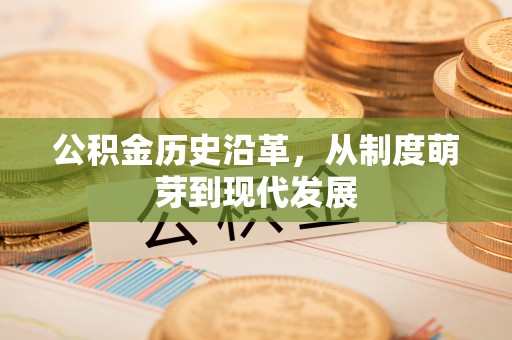 乳山公积金历史沿革，从制度萌芽到现代发展