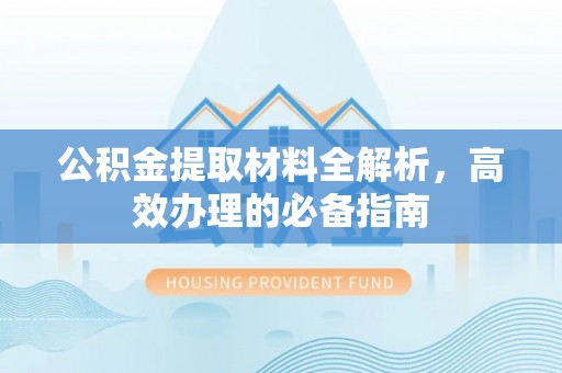 乳山公积金提取材料全解析，高效办理的必备指南