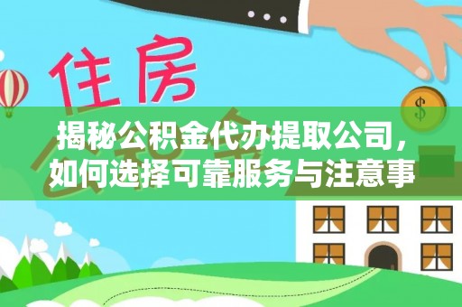 乳山揭秘公积金代办提取公司，如何选择可靠服务与注意事项