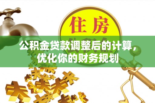 乳山公积金贷款调整后的计算，优化你的财务规划