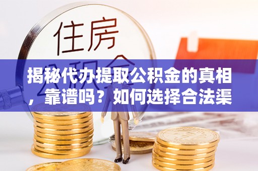 乳山揭秘代办提取公积金的真相，靠谱吗？如何选择合法渠道