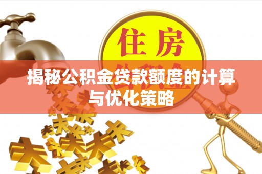乳山揭秘公积金贷款额度的计算与优化策略
