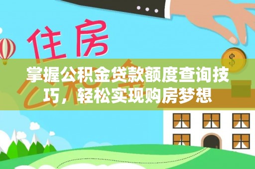 乳山掌握公积金贷款额度查询技巧，轻松实现购房梦想