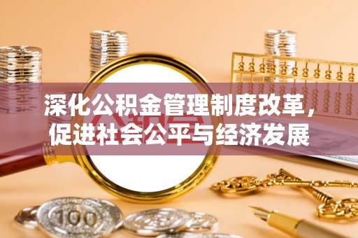 乳山深化公积金管理制度改革，促进社会公平与经济发展