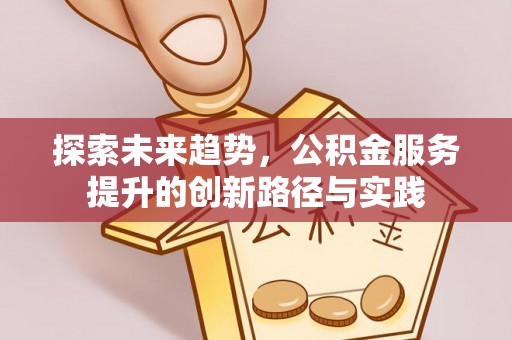 乳山探索未来趋势，公积金服务提升的创新路径与实践