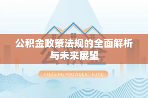 乳山公积金政策法规的全面解析与未来展望