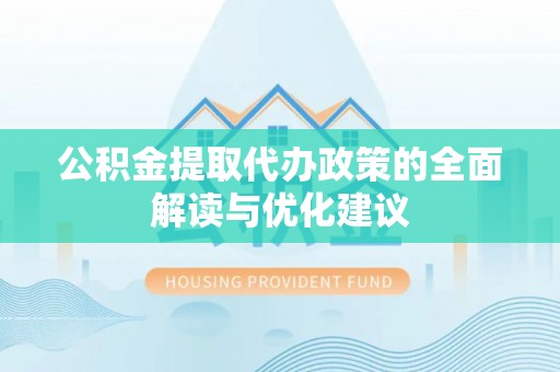 乳山公积金提取代办政策的全面解读与优化建议