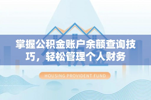 乳山掌握公积金账户余额查询技巧，轻松管理个人财务