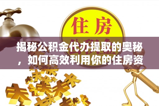 乳山揭秘公积金代办提取的奥秘，如何高效利用你的住房资金