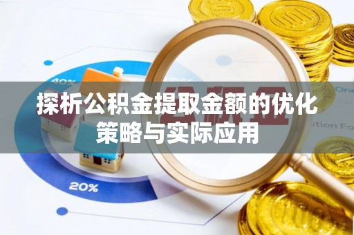 乳山探析公积金提取金额的优化策略与实际应用