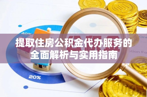 乳山提取住房公积金代办服务的全面解析与实用指南