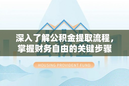 乳山深入了解公积金提取流程，掌握财务自由的关键步骤