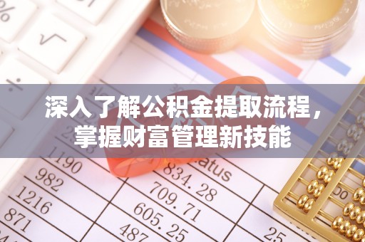 乳山深入了解公积金提取流程，掌握财富管理新技能