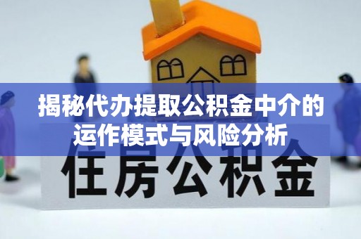 乳山揭秘代办提取公积金中介的运作模式与风险分析