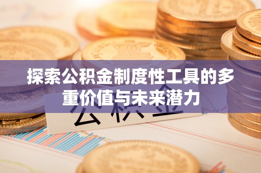 乳山探索公积金制度性工具的多重价值与未来潜力