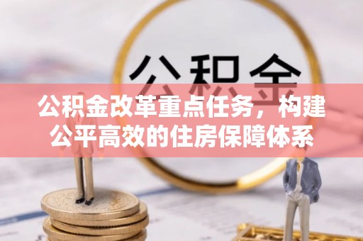 乳山公积金改革重点任务，构建公平高效的住房保障体系