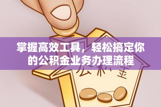乳山掌握高效工具，轻松搞定你的公积金业务办理流程