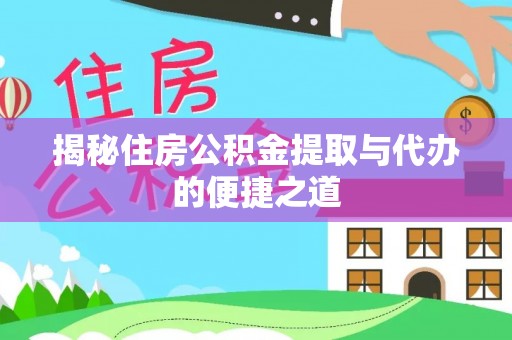 乳山揭秘住房公积金提取与代办的便捷之道