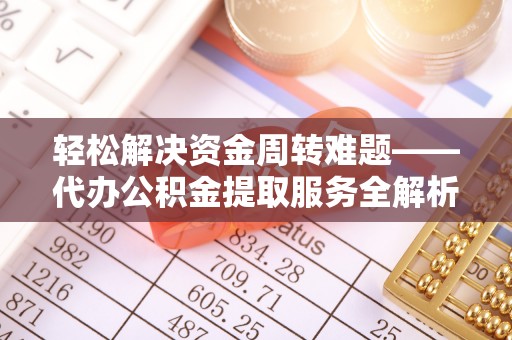 乳山轻松解决资金周转难题——代办公积金提取服务全解析