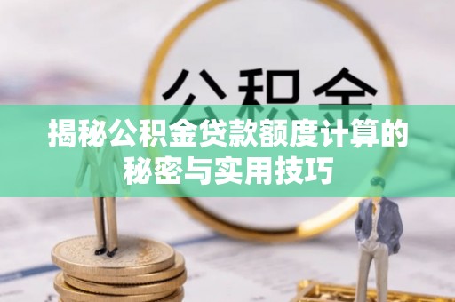乳山揭秘公积金贷款额度计算的秘密与实用技巧