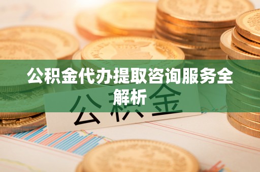 乳山公积金代办提取咨询服务全解析