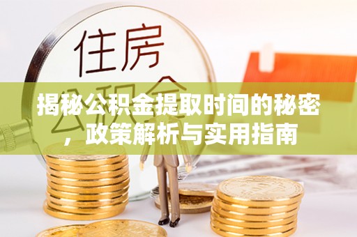 乳山揭秘公积金提取时间的秘密，政策解析与实用指南