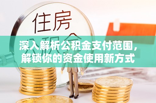 乳山深入解析公积金支付范围，解锁你的资金使用新方式