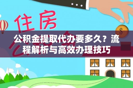 乳山公积金提取代办要多久？流程解析与高效办理技巧