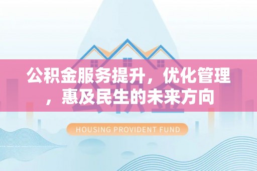 乳山公积金服务提升，优化管理，惠及民生的未来方向