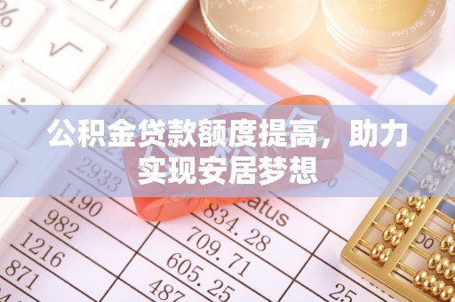 乳山公积金贷款额度提高，助力实现安居梦想