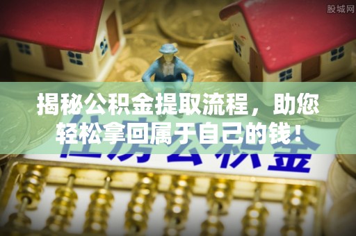 乳山揭秘公积金提取流程，助您轻松拿回属于自己的钱！