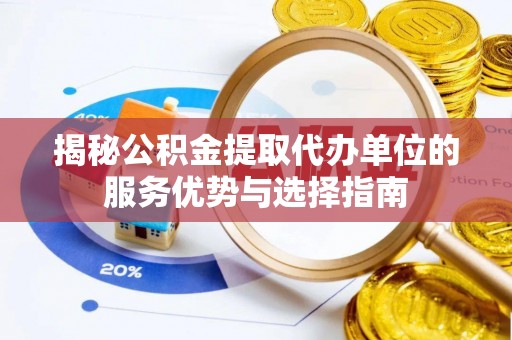 乳山揭秘公积金提取代办单位的服务优势与选择指南