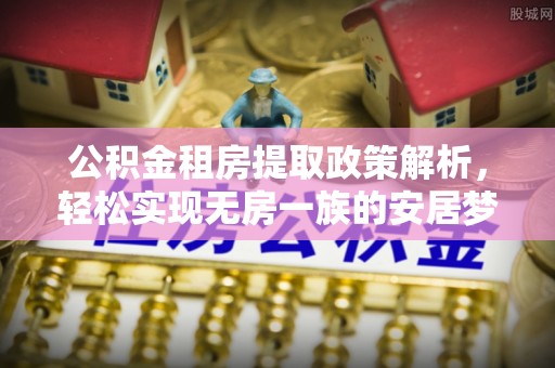 乳山公积金租房提取政策解析，轻松实现无房一族的安居梦想