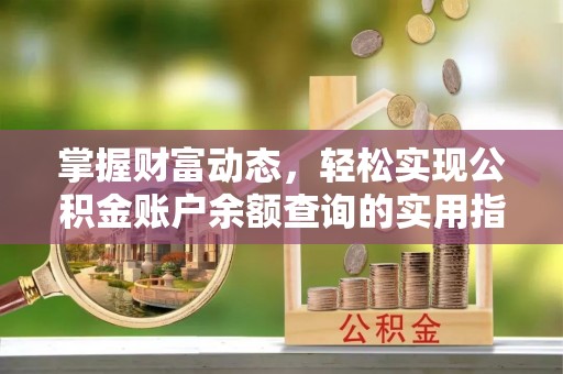 乳山掌握财富动态，轻松实现公积金账户余额查询的实用指南