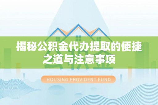 乳山揭秘公积金代办提取的便捷之道与注意事项