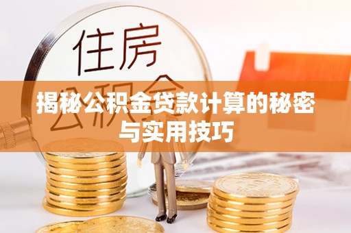 乳山揭秘公积金贷款计算的秘密与实用技巧