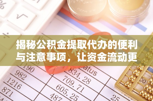 乳山揭秘公积金提取代办的便利与注意事项，让资金流动更高效