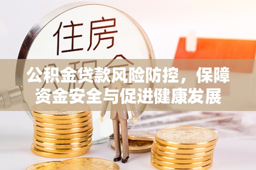 乳山公积金贷款风险防控，保障资金安全与促进健康发展