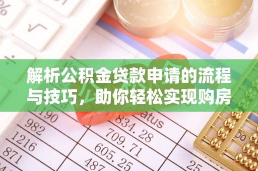 乳山解析公积金贷款申请的流程与技巧，助你轻松实现购房梦想