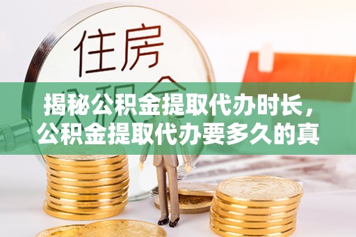 乳山揭秘公积金提取代办时长，公积金提取代办要多久的真相与攻略