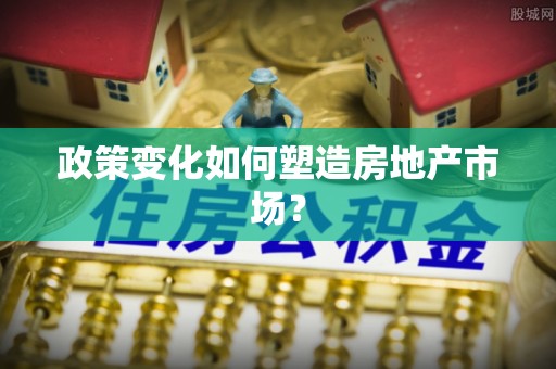 乳山政策变化如何塑造房地产市场？
