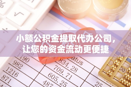 乳山小额公积金提取代办公司，让您的资金流动更便捷