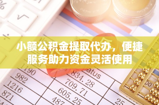乳山小额公积金提取代办，便捷服务助力资金灵活使用