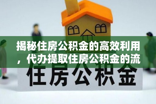 乳山揭秘住房公积金的高效利用，代办提取住房公积金的流程与技巧