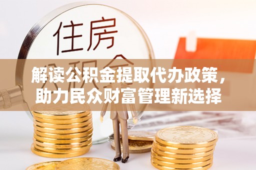 乳山解读公积金提取代办政策，助力民众财富管理新选择