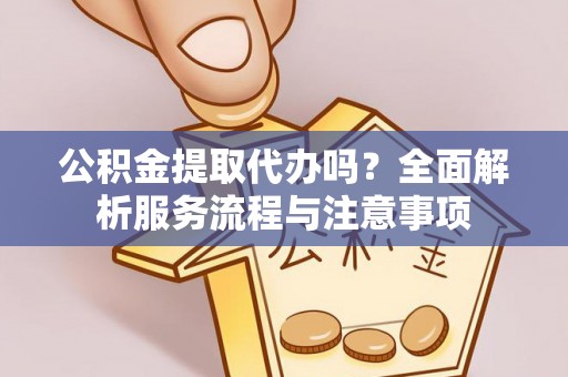 乳山公积金提取代办吗？全面解析服务流程与注意事项